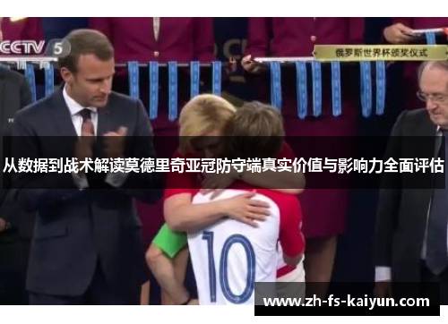 从数据到战术解读莫德里奇亚冠防守端真实价值与影响力全面评估