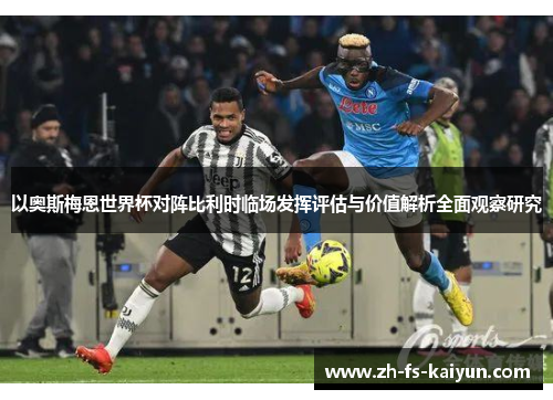 以奥斯梅恩世界杯对阵比利时临场发挥评估与价值解析全面观察研究