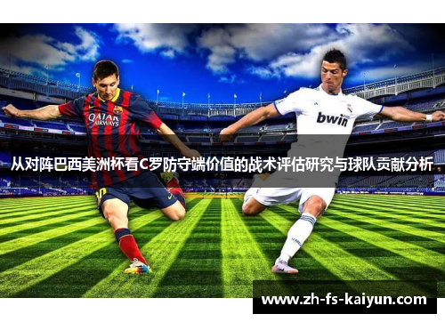 从对阵巴西美洲杯看C罗防守端价值的战术评估研究与球队贡献分析