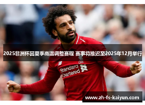 2025非洲杯因夏季高温调整赛程 赛事将推迟至2025年12月举行