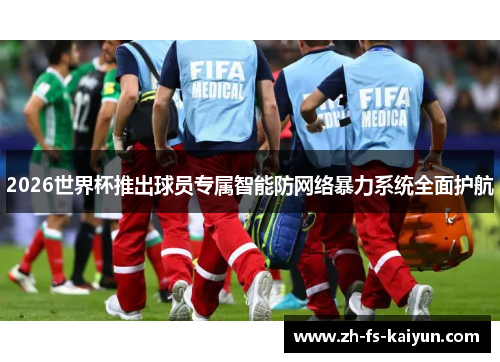 2026世界杯推出球员专属智能防网络暴力系统全面护航