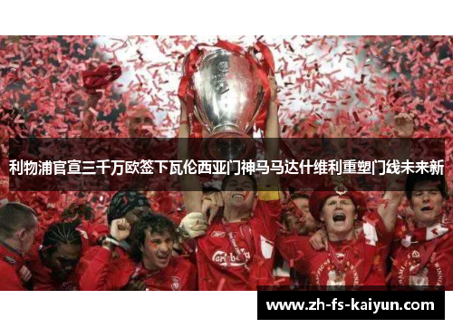 利物浦官宣三千万欧签下瓦伦西亚门神马马达什维利重塑门线未来新