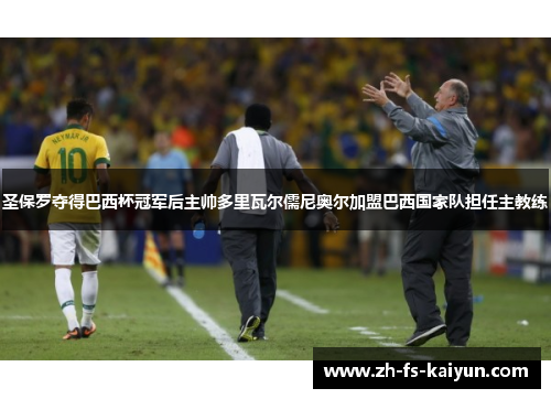 圣保罗夺得巴西杯冠军后主帅多里瓦尔儒尼奥尔加盟巴西国家队担任主教练