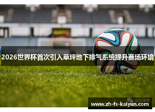 2026世界杯首次引入草坪地下排气系统提升赛场环境