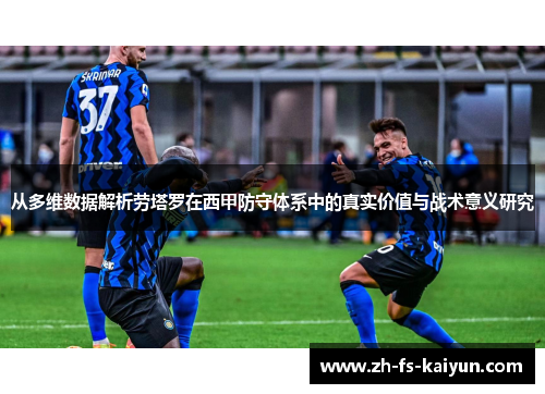 从多维数据解析劳塔罗在西甲防守体系中的真实价值与战术意义研究