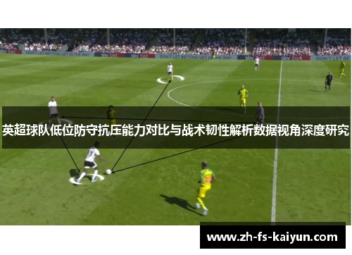 英超球队低位防守抗压能力对比与战术韧性解析数据视角深度研究