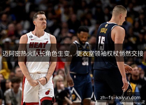 迈阿密热火队长角色生变，更衣室领袖权杖悄然交接
