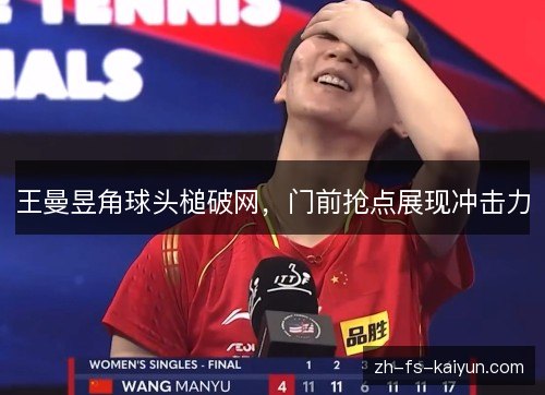 王曼昱角球头槌破网，门前抢点展现冲击力